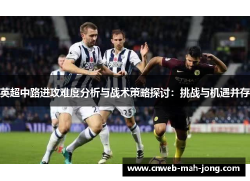 英超中路进攻难度分析与战术策略探讨：挑战与机遇并存