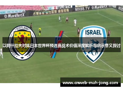 以阿什拉夫对阵日本世界杯预选赛战术价值深度解析与启示意义探讨