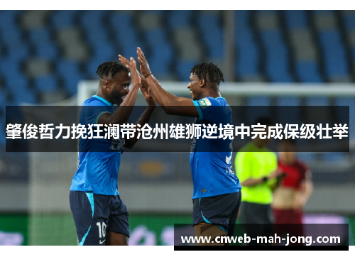 肇俊哲力挽狂澜带沧州雄狮逆境中完成保级壮举