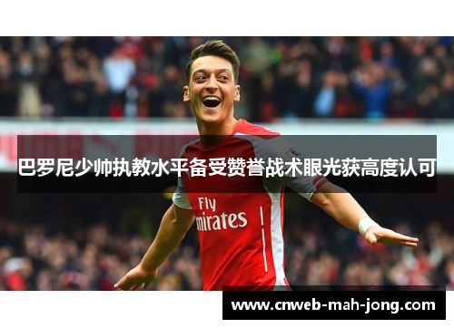 巴罗尼少帅执教水平备受赞誉战术眼光获高度认可 巴罗尼少帅执教水平备受赞誉战术眼光获高度认可