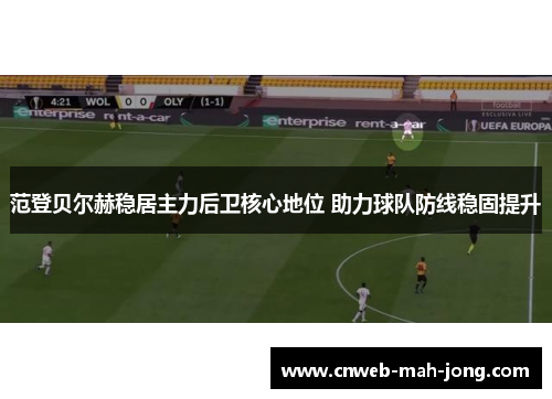 范登贝尔赫稳居主力后卫核心地位 助力球队防线稳固提升 范登贝尔赫稳居主力后卫核心地位 助力球队防线稳固提升