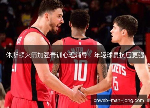 休斯顿火箭加强青训心理辅导，年轻球员抗压更强